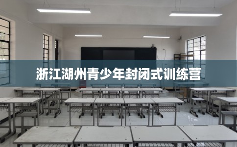 浙江湖州青少年封闭式训练营