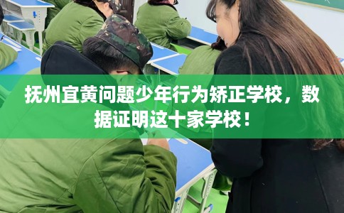 抚州宜黄问题少年行为矫正学校，数据证明这十家学校！