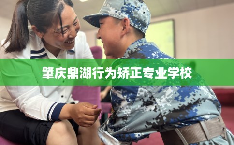 肇庆鼎湖行为矫正专业学校