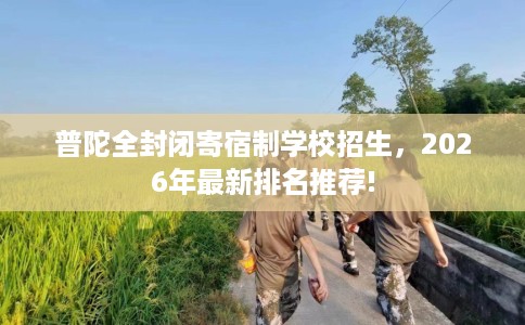 普陀全封闭寄宿制学校招生，2026年最新排名推荐!