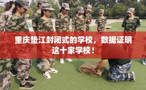 重庆垫江封闭式的学校，数据证明这十家学校！