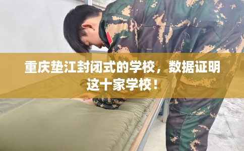 重庆垫江封闭式的学校，数据证明这十家学校！