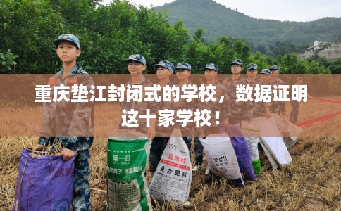 重庆垫江封闭式的学校，数据证明这十家学校！