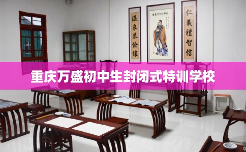 重庆万盛初中生封闭式特训学校