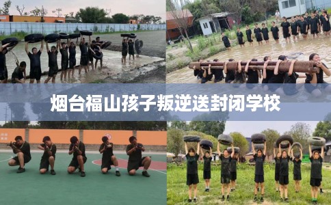烟台福山孩子叛逆送封闭学校