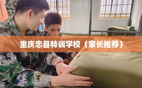 重庆忠县特训学校（家长推荐）