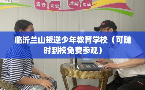 临沂兰山叛逆少年教育学校（可随时到校免费参观）