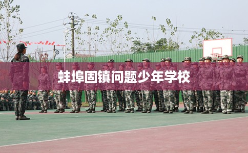 蚌埠固镇问题少年学校
