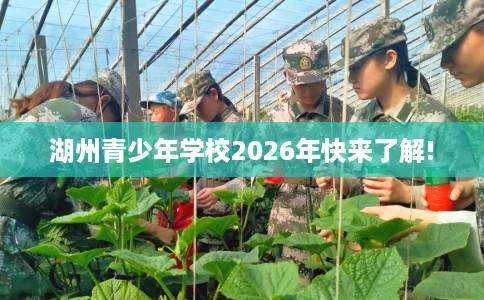 湖州青少年学校2026年快来了解!