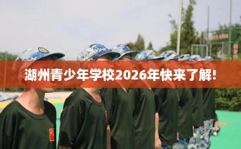 湖州青少年学校2026年快来了解!