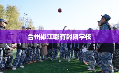 台州椒江哪有封闭学校