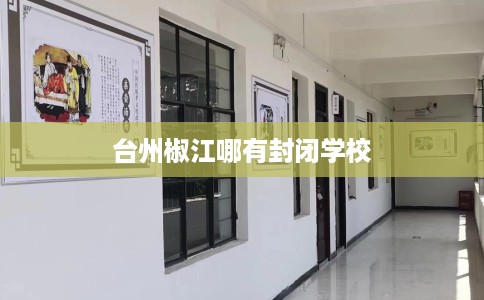 台州椒江哪有封闭学校