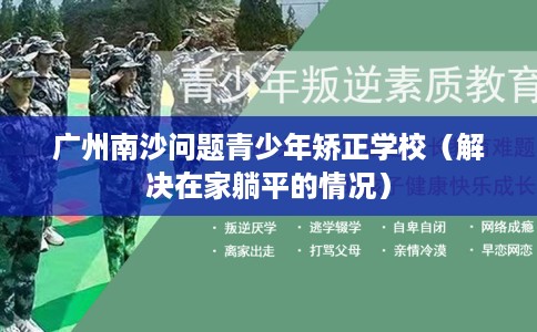 广州南沙问题青少年矫正学校（解决在家躺平的情况）