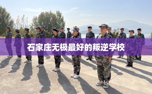 石家庄无极最好的叛逆学校