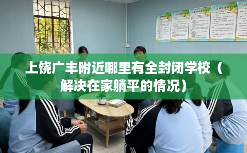 上饶广丰附近哪里有全封闭学校（解决在家躺平的情况）
