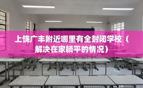 上饶广丰附近哪里有全封闭学校（解决在家躺平的情况）