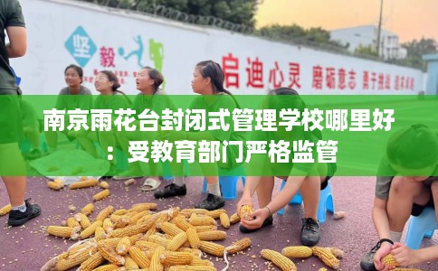 南京雨花台封闭式管理学校哪里好：受教育部门严格监管