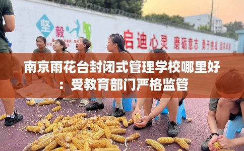 南京雨花台封闭式管理学校哪里好：受教育部门严格监管