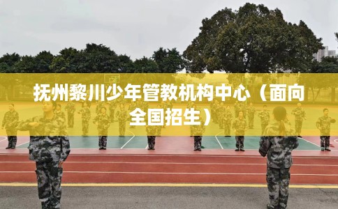 抚州黎川少年管教机构中心（面向全国招生）