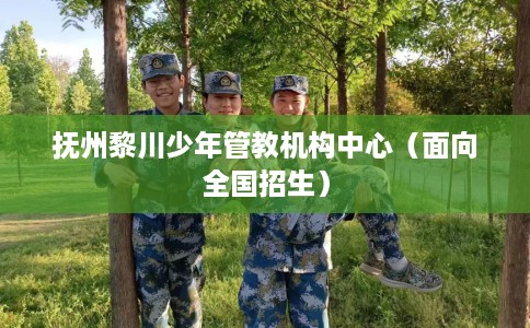 抚州黎川少年管教机构中心（面向全国招生）
