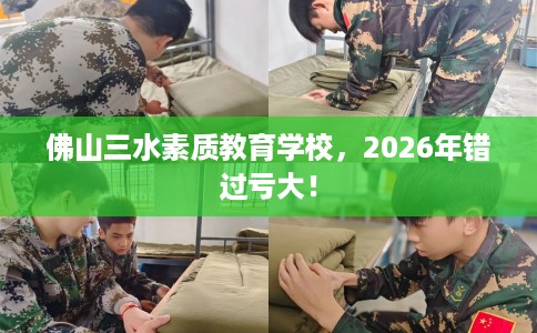 佛山三水素质教育学校，2026年错过亏大！