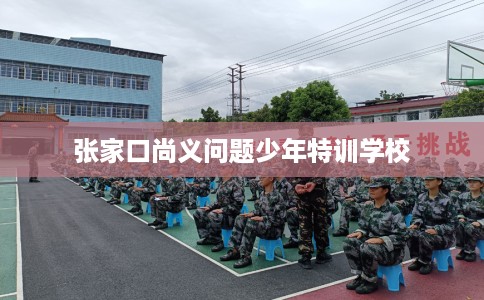 张家口尚义问题少年特训学校