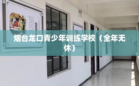 烟台龙口青少年训练学校（全年无休）