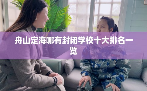舟山定海哪有封闭学校十大排名一览