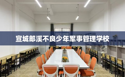 宣城郎溪不良少年军事管理学校