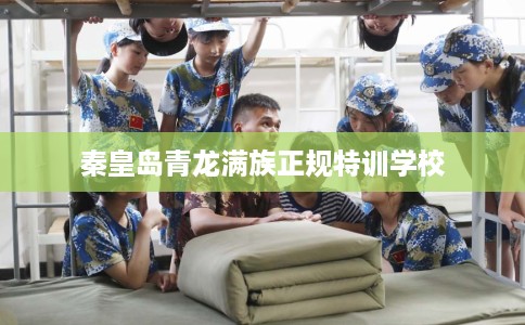 秦皇岛青龙满族正规特训学校