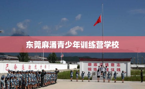 东莞麻涌青少年训练营学校