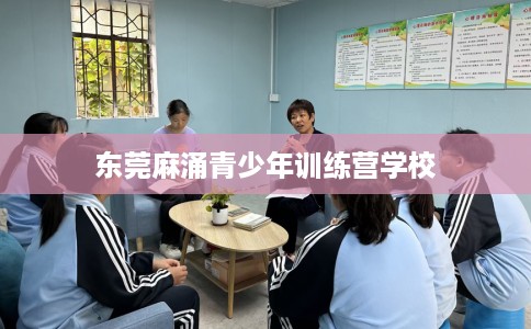 东莞麻涌青少年训练营学校