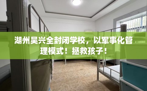 湖州吴兴全封闭学校，以军事化管理模式！拯救孩子！