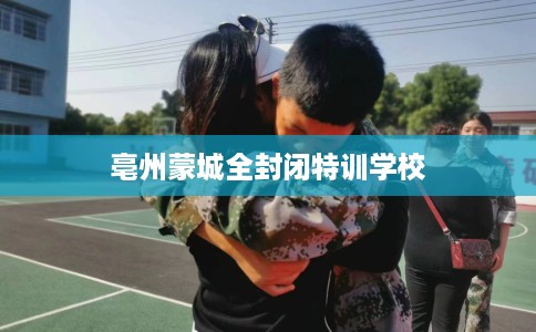 亳州蒙城全封闭特训学校