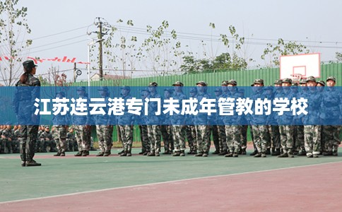 江苏连云港专门未成年管教的学校