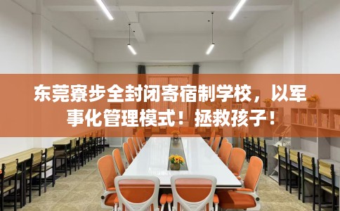 东莞寮步全封闭寄宿制学校，以军事化管理模式！拯救孩子！