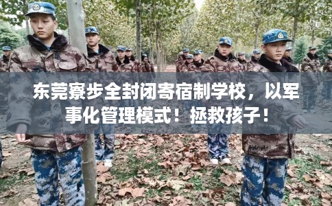 东莞寮步全封闭寄宿制学校，以军事化管理模式！拯救孩子！