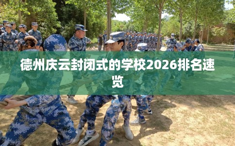 德州庆云封闭式的学校2026排名速览