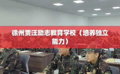 徐州贾汪励志教育学校（培养独立能力）