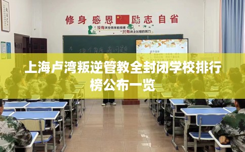 上海卢湾叛逆管教全封闭学校排行榜公布一览