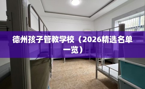德州孩子管教学校（2026精选名单一览）