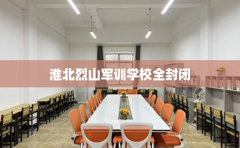淮北烈山军训学校全封闭