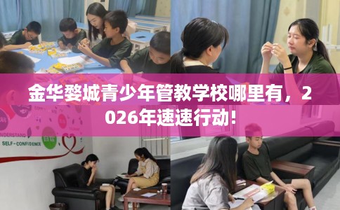 金华婺城青少年管教学校哪里有，2026年速速行动!