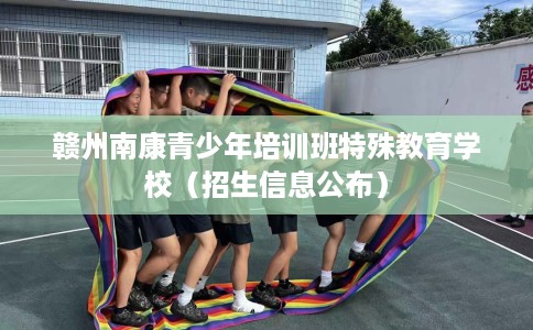 赣州南康青少年培训班特殊教育学校（招生信息公布）