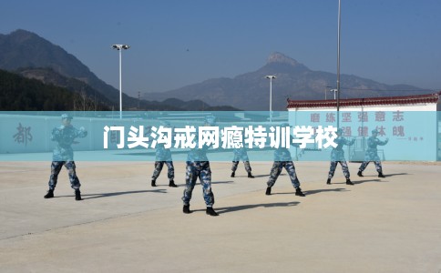 门头沟戒网瘾特训学校