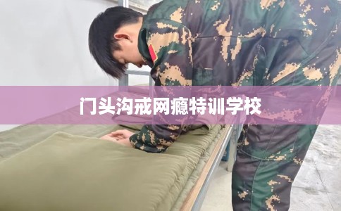门头沟戒网瘾特训学校