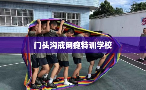 门头沟戒网瘾特训学校