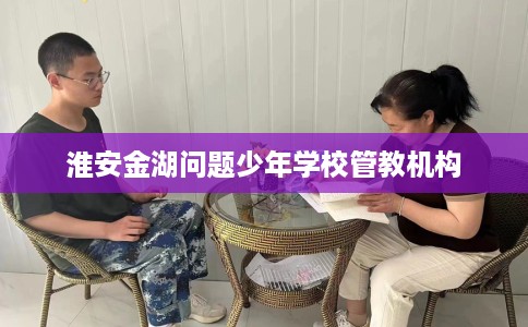 淮安金湖问题少年学校管教机构