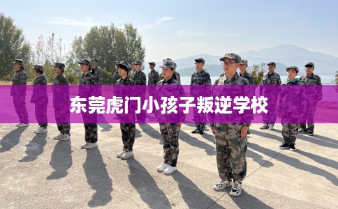 东莞虎门小孩子叛逆学校