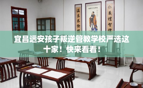 宜昌远安孩子叛逆管教学校严选这十家！快来看看！